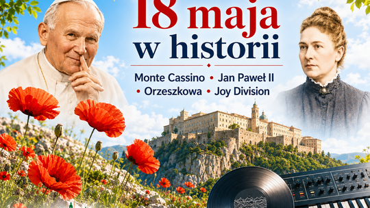 18 maja: Monte Cassino, Jan Paweł II, Orzeszkowa i dzień, w którym historia znów mówi pełnym głosem