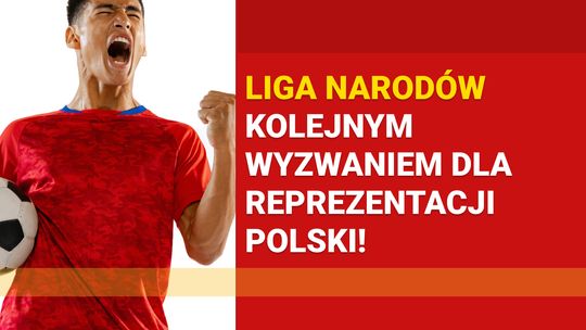 Liga Narodów kolejnym wyzwaniem dla reprezentacji Polski!