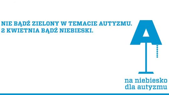 „Nie bądź zielony w temacie autyzmu! 2 kwietnia bądź niebieski”.