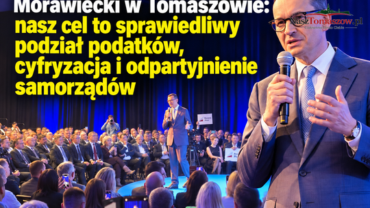 Tomaszów Mazowiecki. Morawiecki: naszym celem jest sprawiedliwy podział podatków, cyfryzacja i odpartyjnienie samorządów