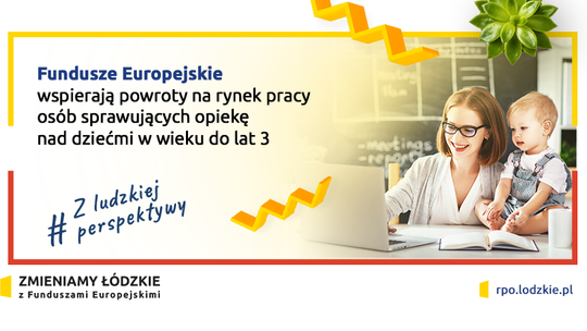 WOJEWÓDZTWO ŁÓDZKIE WSPIERA POWROTY NA RYNEK PRACY OSÓB SPRAWUJĄCYCH OPIEKĘ NAD DZIEĆMI W WIEKU DO LAT 3