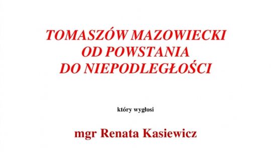 Zaproszenie na odczyt "Tomaszów Mazowiecki od powstania do niepodległości"