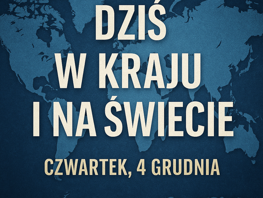Dziś w kraju i na świecie (czwartek, 4 grudnia) Dziś w kraju i na świecie (czwartek, 4 grudnia)