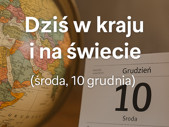 Dziś w kraju i na świecie (środa, 10 grudnia)
