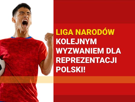 Liga Narodów kolejnym wyzwaniem dla reprezentacji Polski!