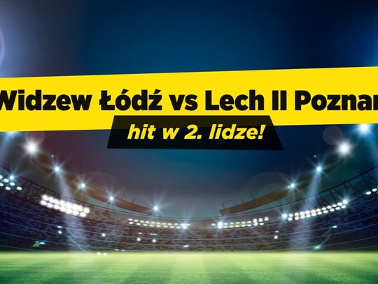 Widzew vs Lech II Poznań – kolejny krok w stronę awansu?