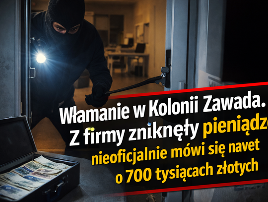 Włamanie w Kolonii Zawada. Zniknęły pieniądze, nieoficjalnie mówi się nawet o 700 tysiącach złotych Włamanie w Kolonii Zawada. Zniknęły pieniądze, nieoficjalnie mówi się nawet o 700 tysiącach złotych