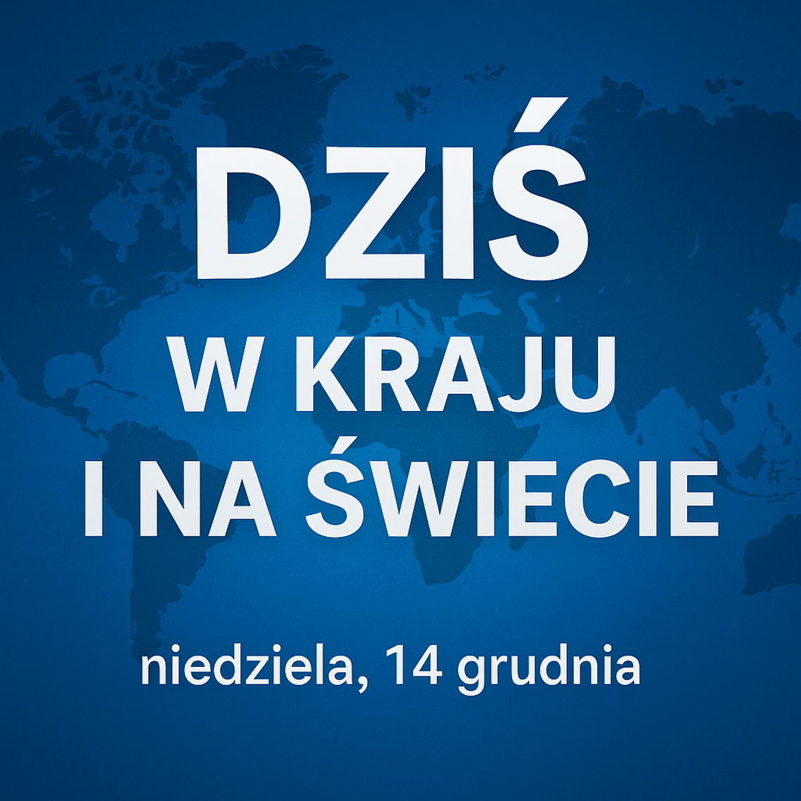 Dziś w kraju i na świecie (niedziela, 14 grudnia) Dziś w kraju i na świecie (niedziela, 14 grudnia)
