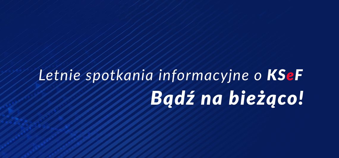 „Letnie spotkania informacyjne o KSeF. Bądź na bieżąco.”