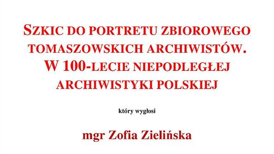 Odczyt "Szkic do portretu zbiorowego tomaszowskich archiwistów w 100-lecie niepodległej archiwistyki polskiej"